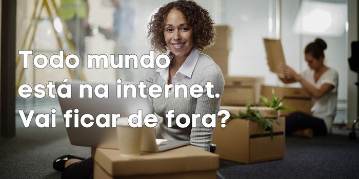 Todo mundo está na internet. Vai ficar de fora?